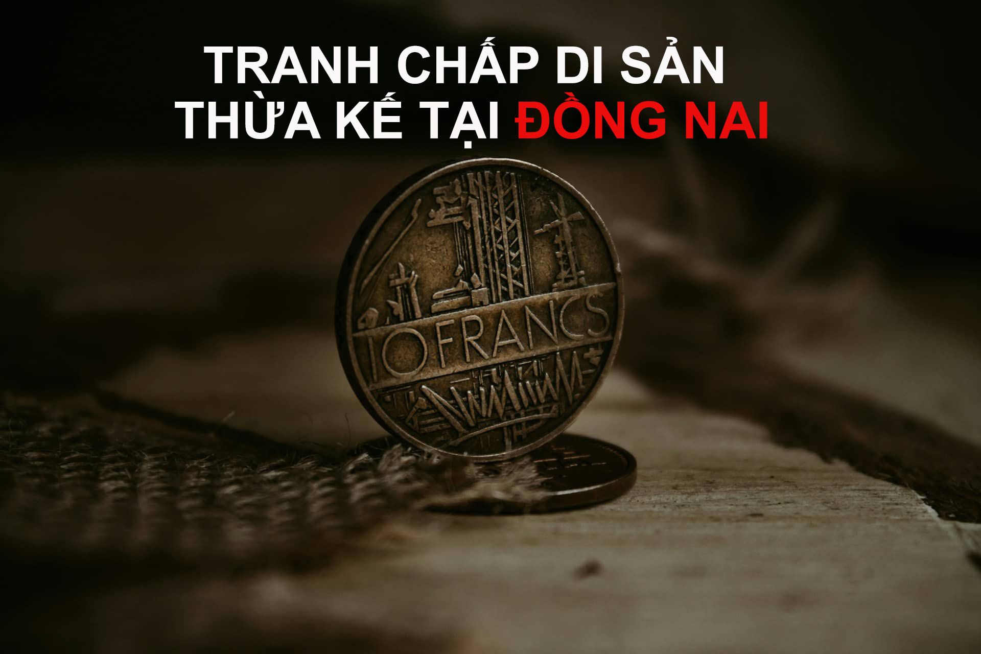 LUẬT SƯ TƯ VẤN TRANH CHẤP DI SẢN THỪA KẾ TẠI ĐỒNG NAI
